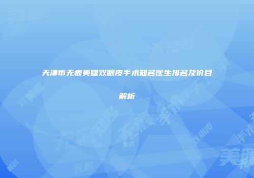 天津市无痕美睫双眼皮手术知名医生排名及价目解析