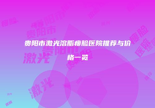 贵阳市激光溶脂瘦脸医院推荐与价格一览