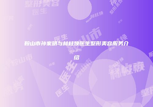 鞍山市孙家明与林柱焕医生整形美容服务介绍