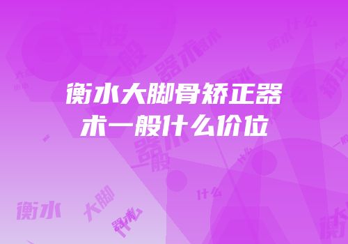 衡水大脚骨矫正器术一般什么价位