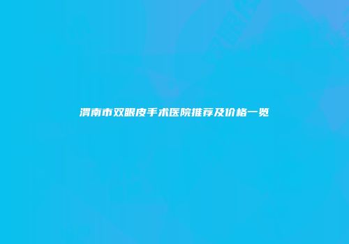 渭南市双眼皮手术医院推荐及价格一览