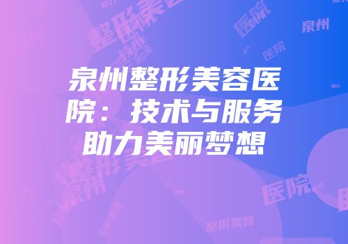 泉州整形美容医院：技术与服务助力美丽梦想