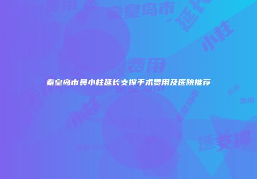 秦皇岛市鼻小柱延长支撑手术费用及医院推荐
