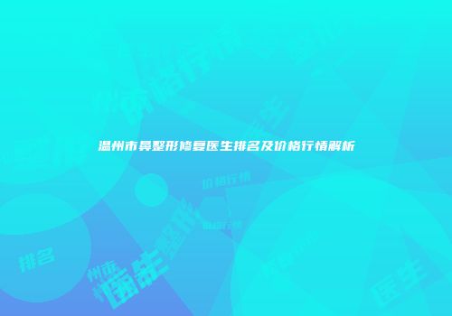 温州市鼻整形修复医生排名及价格行情解析