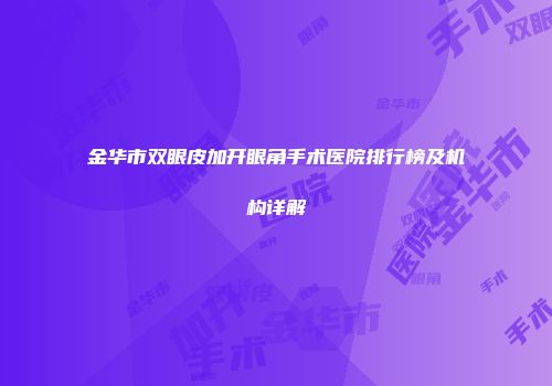 金华市双眼皮加开眼角手术医院排行榜及机构详解