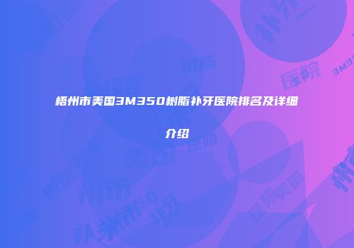梧州市美国3M350树脂补牙医院排名及详细介绍