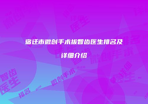 宿迁市微创手术拔智齿医生排名及详细介绍