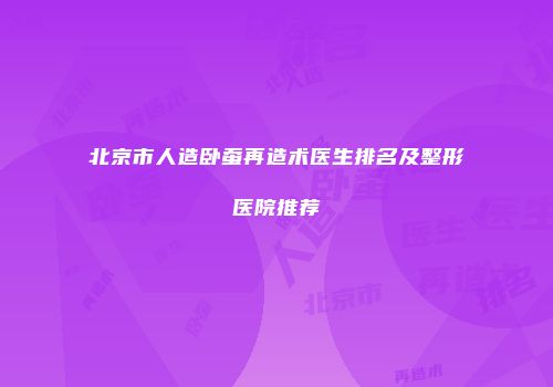 北京市人造卧蚕再造术医生排名及整形医院推荐