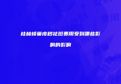 桂林蜂巢皮秒祛斑费用受到哪些影响的影响