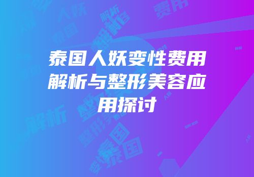 泰国人妖变性费用解析与整形美容应用探讨