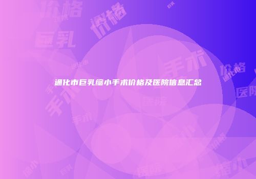 通化市巨乳缩小手术价格及医院信息汇总