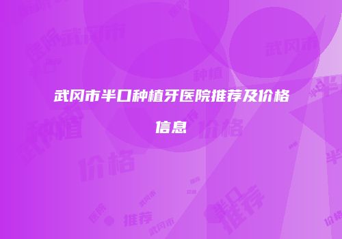 武冈市半口种植牙医院推荐及价格信息