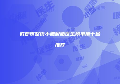 成都市整形小腿吸脂医生榜单前十名推荐