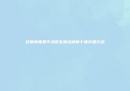 日照市隆鼻手术医生排名榜前十强详细介绍