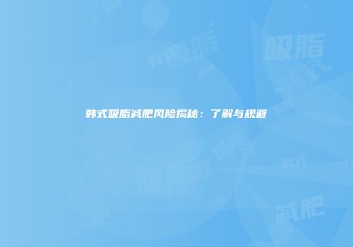 韩式吸脂减肥风险揭秘：了解与规避