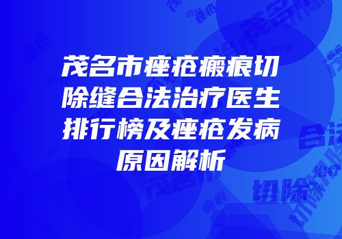 茂名市痤疮瘢痕切除缝合法治疗医生排行榜及痤疮发病原因解析