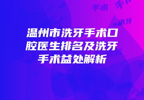 温州市洗牙手术口腔医生排名及洗牙手术益处解析