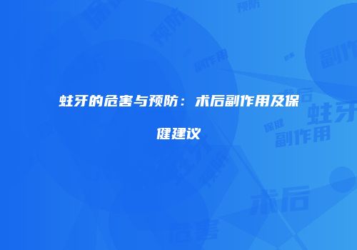 蛀牙的危害与预防：术后副作用及保健建议