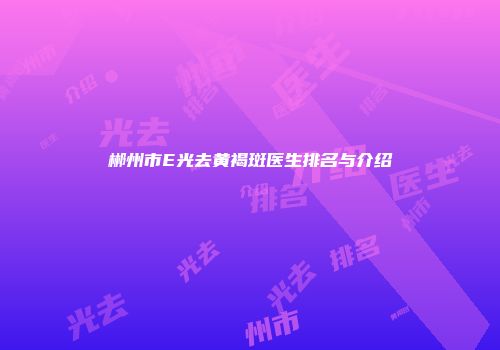 郴州市E光去黄褐斑医生排名与介绍