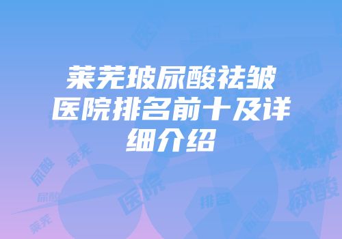 莱芜玻尿酸祛皱医院排名前十及详细介绍