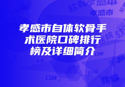 孝感市自体软骨手术医院口碑排行榜及详细简介