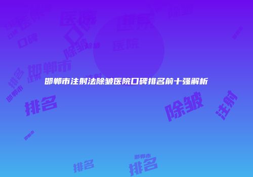邯郸市注射法除皱医院口碑排名前十强解析