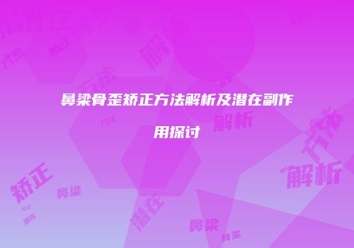 鼻梁骨歪矫正方法解析及潜在副作用探讨