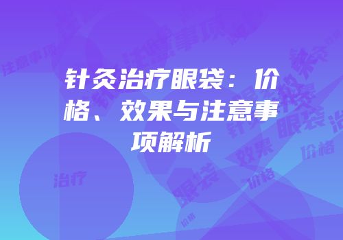 针灸治疗眼袋：价格、效果与注意事项解析