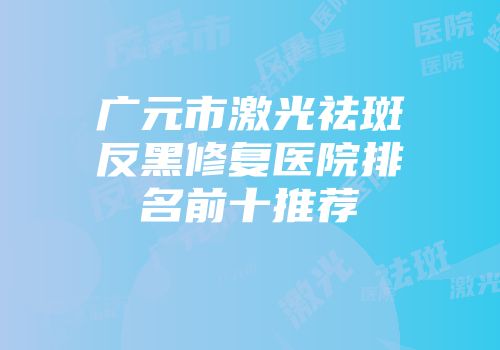 广元市激光祛斑反黑修复医院排名前十推荐