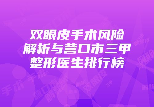 双眼皮手术风险解析与营口市三甲整形医生排行榜