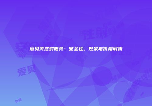 爱贝芙注射隆鼻：安全性、效果与价格解析