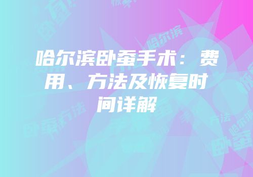 哈尔滨卧蚕手术：费用、方法及恢复时间详解