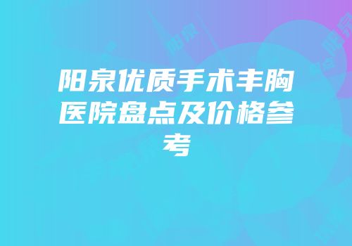 阳泉优质手术丰胸医院盘点及价格参考