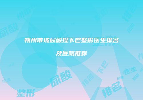 朔州市玻尿酸捏下巴整形医生排名及医院推荐