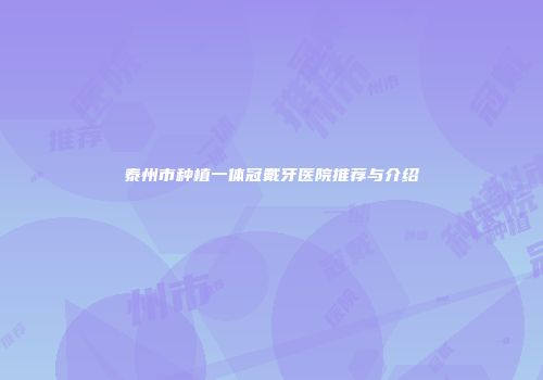 泰州市种植一体冠戴牙医院推荐与介绍