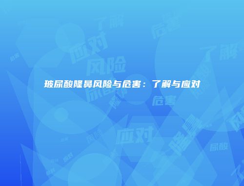 玻尿酸隆鼻风险与危害：了解与应对
