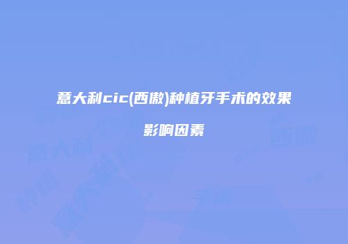 意大利cic(西傲)种植牙手术的效果影响因素
