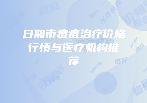 日照市痘痘治疗价格行情与医疗机构推荐