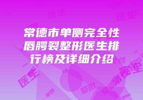 常德市单侧完全性唇腭裂整形医生排行榜及详细介绍