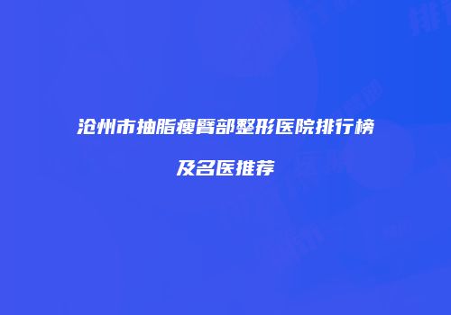 沧州市抽脂瘦臂部整形医院排行榜及名医推荐