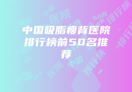 中国吸脂瘦背医院排行榜前50名推荐