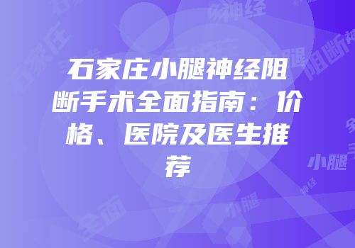 石家庄小腿神经阻断手术全面指南：价格、医院及医生推荐