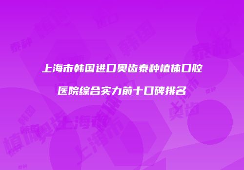上海市韩国进口奥齿泰种植体口腔医院综合实力前十口碑排名