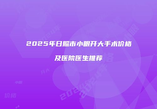2025年日照市小眼开大手术价格及医院医生推荐