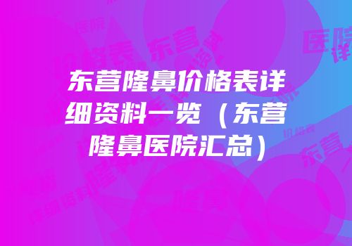 东营隆鼻价格表详细资料一览（东营隆鼻医院汇总）