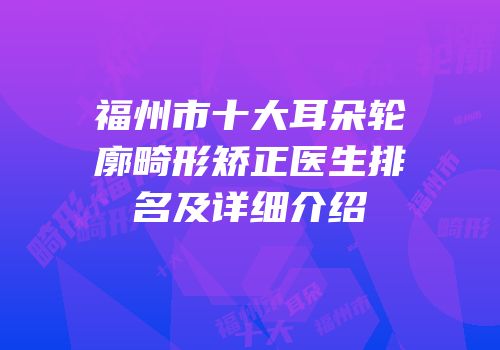 福州市十大耳朵轮廓畸形矫正医生排名及详细介绍