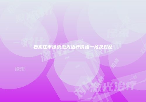 石家庄市像束激光治疗价格一览及对比