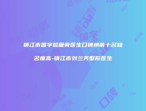 镇江市国字脸磨骨医生口碑榜前十名知名度高-镇江市刘兰芳整形医生