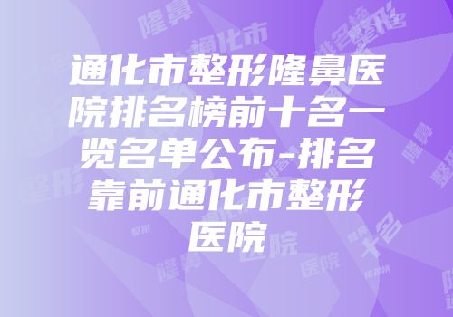 通化市整形隆鼻医院排名榜前十名一览名单公布-排名靠前通化市整形医院