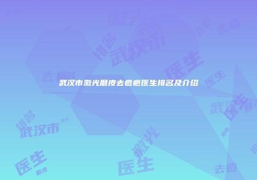 武汉市激光磨皮去痘疤医生排名及介绍